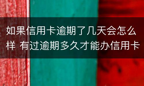 如果信用卡逾期了几天会怎么样 有过逾期多久才能办信用卡