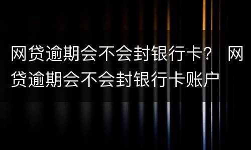网贷逾期会不会封银行卡？ 网贷逾期会不会封银行卡账户