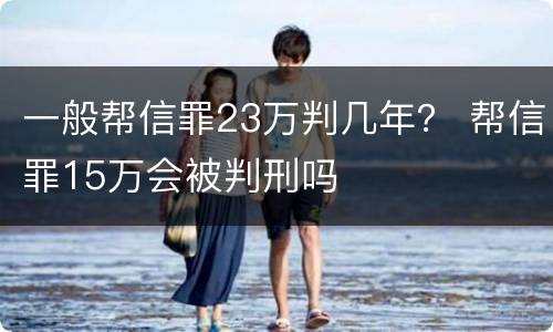 一般帮信罪23万判几年？ 帮信罪15万会被判刑吗