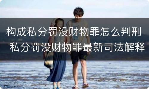 构成私分罚没财物罪怎么判刑 私分罚没财物罪最新司法解释