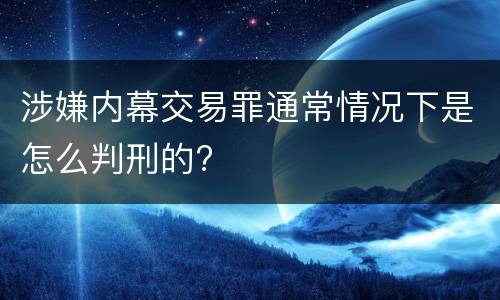 涉嫌内幕交易罪通常情况下是怎么判刑的?