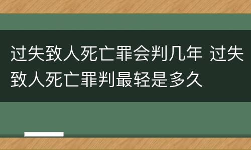 过失致人死亡罪会判几年 过失致人死亡罪判最轻是多久