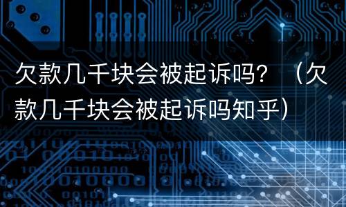 欠款几千块会被起诉吗？（欠款几千块会被起诉吗知乎）
