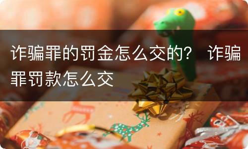 诈骗罪的罚金怎么交的？ 诈骗罪罚款怎么交