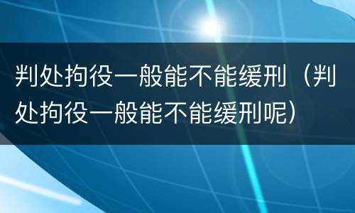 判处拘役一般能不能缓刑（判处拘役一般能不能缓刑呢）