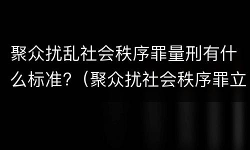 聚众扰乱社会秩序罪量刑有什么标准?（聚众扰社会秩序罪立案标准）