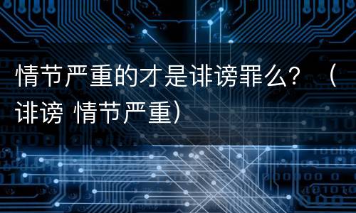 情节严重的才是诽谤罪么？（诽谤 情节严重）