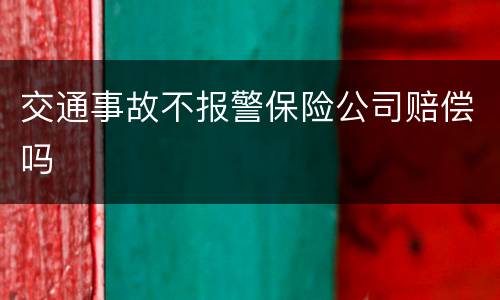 交通事故不报警保险公司赔偿吗
