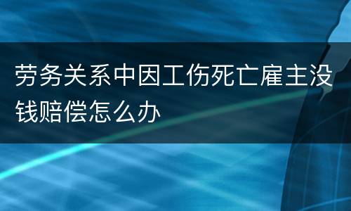 劳务关系中因工伤死亡雇主没钱赔偿怎么办