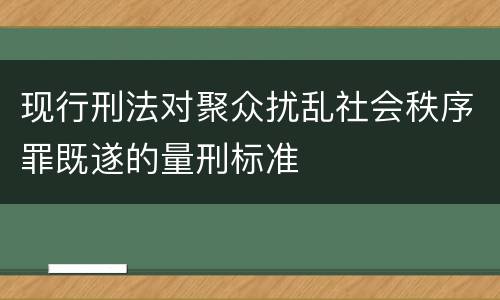 现行刑法对聚众扰乱社会秩序罪既遂的量刑标准