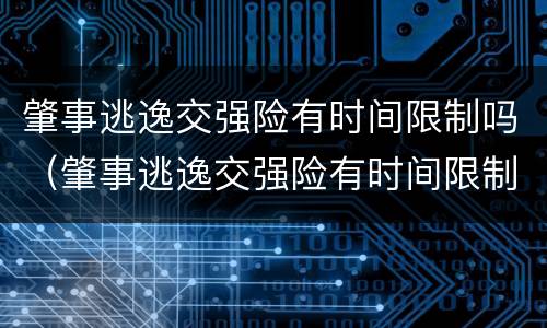 肇事逃逸交强险有时间限制吗（肇事逃逸交强险有时间限制吗多少钱）