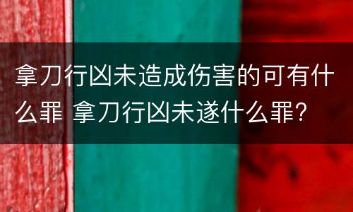 拿刀行凶未造成伤害的可有什么罪 拿刀行凶未遂什么罪?