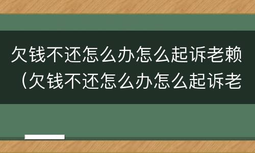 欠钱不还怎么办怎么起诉老赖（欠钱不还怎么办怎么起诉老赖呢）