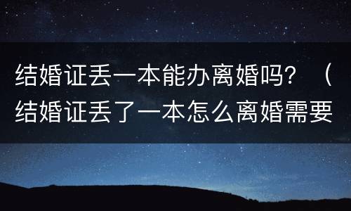 结婚证丢一本能办离婚吗？（结婚证丢了一本怎么离婚需要哪些证件）