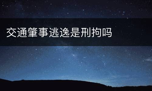 交通肇事逃逸是刑拘吗