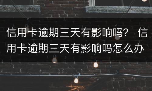 信用卡逾期三天有影响吗？ 信用卡逾期三天有影响吗怎么办