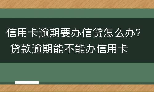 信用卡逾期要办信贷怎么办？ 贷款逾期能不能办信用卡