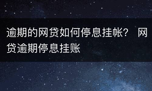 逾期的网贷如何停息挂帐？ 网贷逾期停息挂账