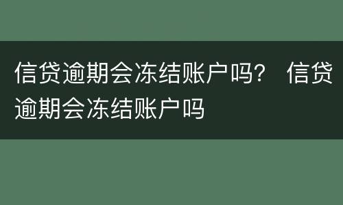 信贷逾期会冻结账户吗？ 信贷逾期会冻结账户吗
