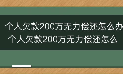 个人欠款200万无力偿还怎么办 个人欠款200万无力偿还怎么办呢