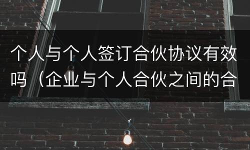 个人与个人签订合伙协议有效吗（企业与个人合伙之间的合伙协议）