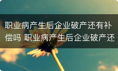 职业病产生后企业破产还有补偿吗 职业病产生后企业破产还有补偿吗知乎
