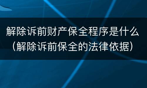 解除诉前财产保全程序是什么（解除诉前保全的法律依据）