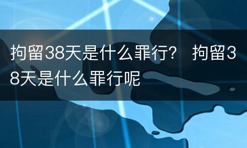 拘留38天是什么罪行？ 拘留38天是什么罪行呢