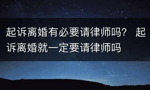 起诉离婚有必要请律师吗？ 起诉离婚就一定要请律师吗