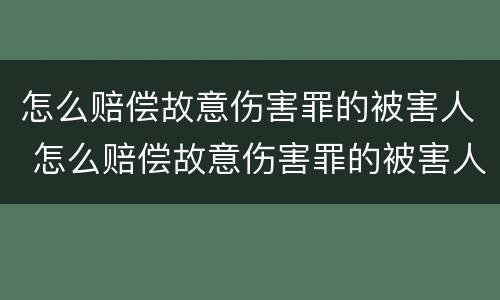 怎么赔偿故意伤害罪的被害人 怎么赔偿故意伤害罪的被害人呢