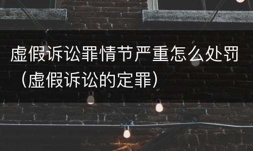 虚假诉讼罪情节严重怎么处罚（虚假诉讼的定罪）