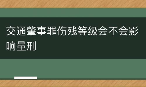 交通肇事罪伤残等级会不会影响量刑