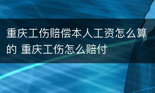 重庆工伤赔偿本人工资怎么算的 重庆工伤怎么赔付