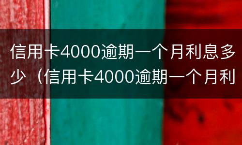 信用卡4000逾期一个月利息多少（信用卡4000逾期一个月利息多少呢）