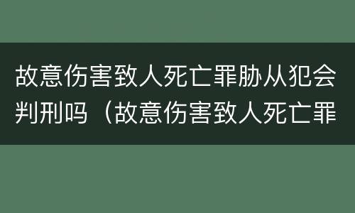 故意伤害致人死亡罪胁从犯会判刑吗（故意伤害致人死亡罪胁从犯会判刑吗）