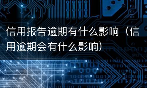 信用报告逾期有什么影响（信用逾期会有什么影响）