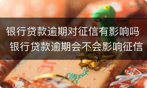 银行贷款逾期对征信有影响吗 银行贷款逾期会不会影响征信