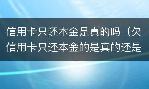 信用卡只还本金是真的吗（欠信用卡只还本金的是真的还是假的）