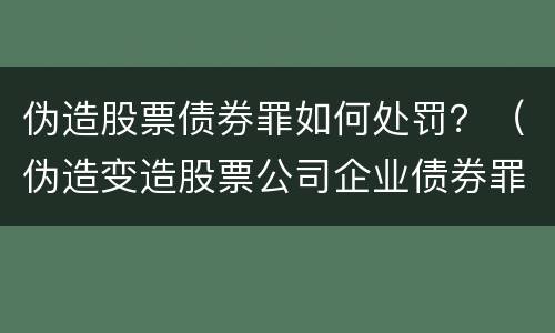 伪造股票债券罪如何处罚？（伪造变造股票公司企业债券罪）