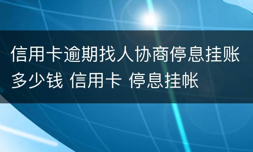 信用卡逾期找人协商停息挂账多少钱 信用卡 停息挂帐
