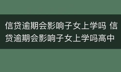 信贷逾期会影响子女上学吗 信贷逾期会影响子女上学吗高中