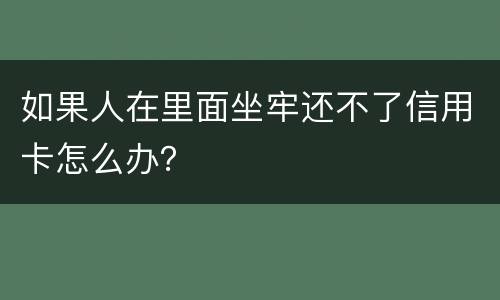 如果人在里面坐牢还不了信用卡怎么办？