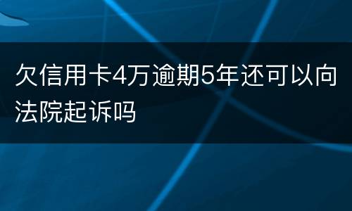 欠信用卡4万逾期5年还可以向法院起诉吗