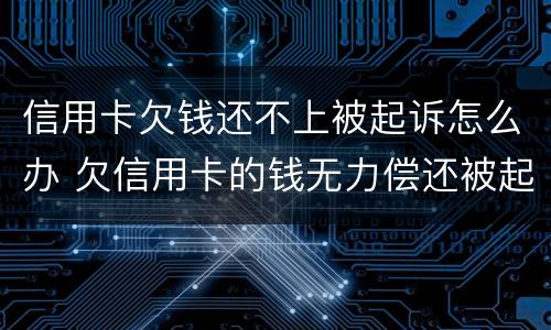 信用卡欠钱还不上被起诉怎么办 欠信用卡的钱无力偿还被起诉怎么办