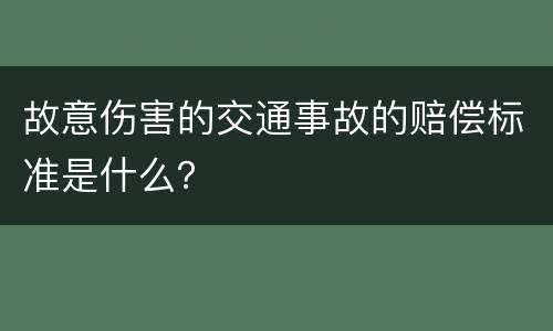 故意伤害的交通事故的赔偿标准是什么？