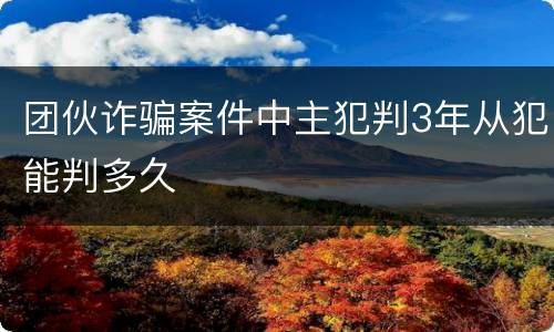 团伙诈骗案件中主犯判3年从犯能判多久