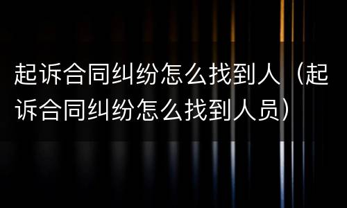 起诉合同纠纷怎么找到人（起诉合同纠纷怎么找到人员）