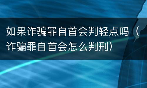 如果诈骗罪自首会判轻点吗（诈骗罪自首会怎么判刑）