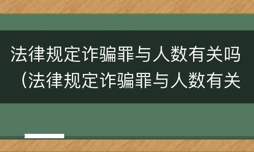 法律规定诈骗罪与人数有关吗（法律规定诈骗罪与人数有关吗判几年）