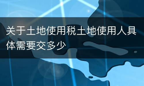关于土地使用税土地使用人具体需要交多少